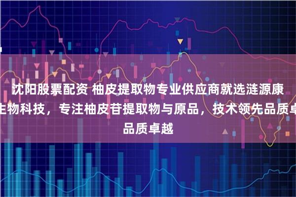 沈阳股票配资 柚皮提取物专业供应商就选涟源康麓生物科技，专注柚皮苷提取物与原品，技术领先品质卓越