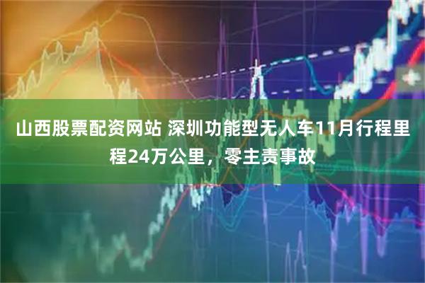 山西股票配资网站 深圳功能型无人车11月行程里程24万公里，零主责事故