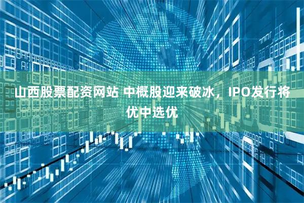 山西股票配资网站 中概股迎来破冰，IPO发行将优中选优