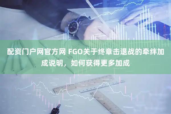配资门户网官方网 FGO关于终章击退战的牵绊加成说明，如何获得更多加成