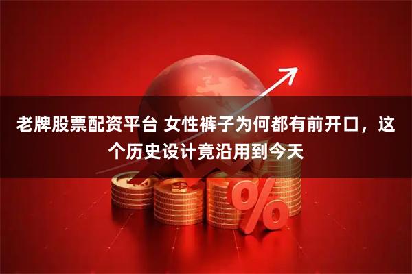 老牌股票配资平台 女性裤子为何都有前开口，这个历史设计竟沿用到今天