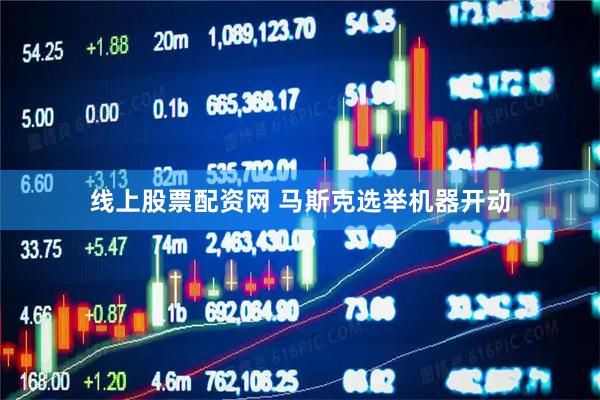 线上股票配资网 马斯克选举机器开动