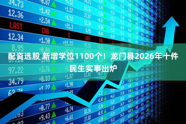 配资选股 新增学位1100个！龙门县2026年十件民生实事出炉