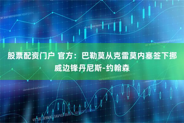 股票配资门户 官方：巴勒莫从克雷莫内塞签下挪威边锋丹尼斯-约翰森