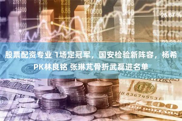 股票配资专业 1场定冠军，国安检验新阵容，杨希PK林良铭 张琳芃骨折武磊进名单
