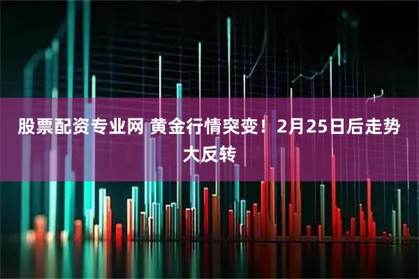 股票配资专业网 黄金行情突变！2月25日后走势大反转