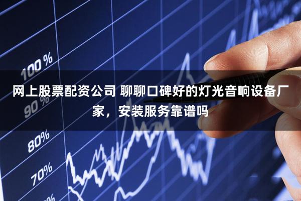 网上股票配资公司 聊聊口碑好的灯光音响设备厂家，安装服务靠谱吗
