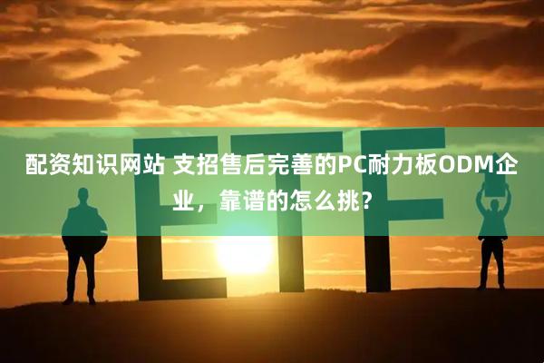 配资知识网站 支招售后完善的PC耐力板ODM企业，靠谱的怎么挑？