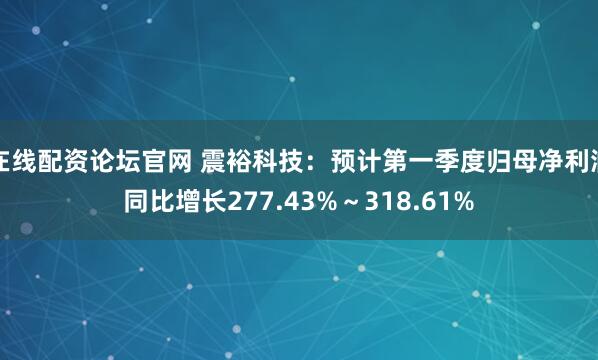 在线配资论坛官网 震裕科技：预计第一季度归母净利润同比增长277.43%～318.61%