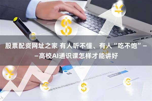 股票配资网址之家 有人听不懂、有人“吃不饱”——高校AI通识课怎样才能讲好