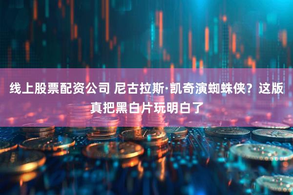线上股票配资公司 尼古拉斯·凯奇演蜘蛛侠？这版真把黑白片玩明白了